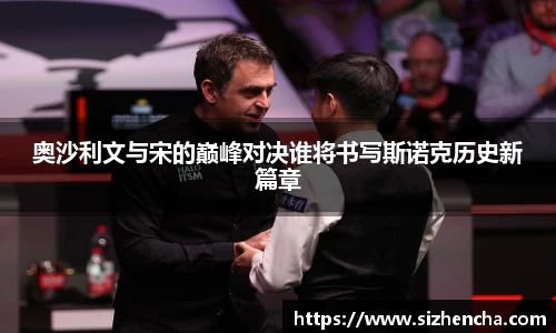 奥沙利文与宋的巅峰对决谁将书写斯诺克历史新篇章