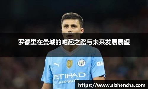 罗德里在曼城的崛起之路与未来发展展望