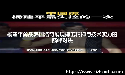 杨建平勇战韩国洛奇展现搏击精神与技术实力的巅峰对决