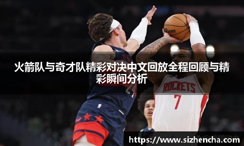 火箭队与奇才队精彩对决中文回放全程回顾与精彩瞬间分析