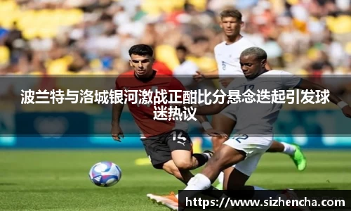 波兰特与洛城银河激战正酣比分悬念迭起引发球迷热议